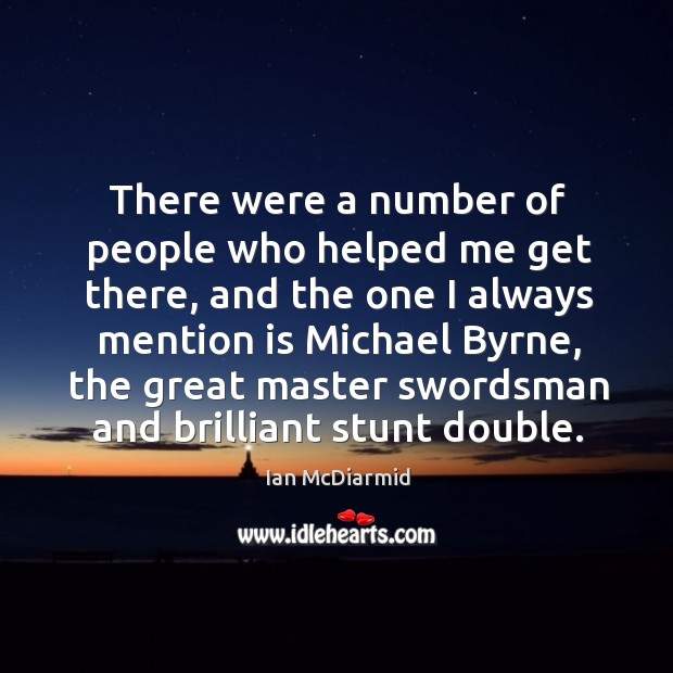 There were a number of people who helped me get there, and the one I always mention is michael byrne Ian McDiarmid Picture Quote