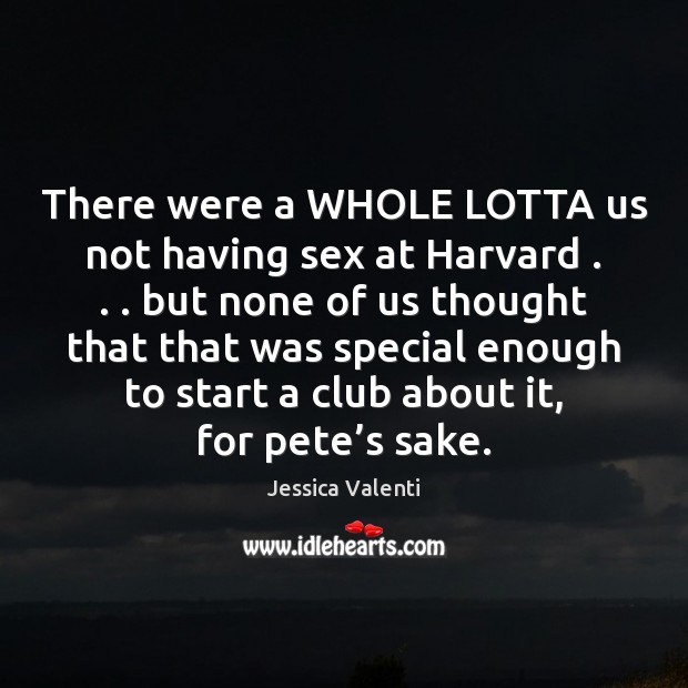 There were a WHOLE LOTTA us not having sex at Harvard . . . but Jessica Valenti Picture Quote