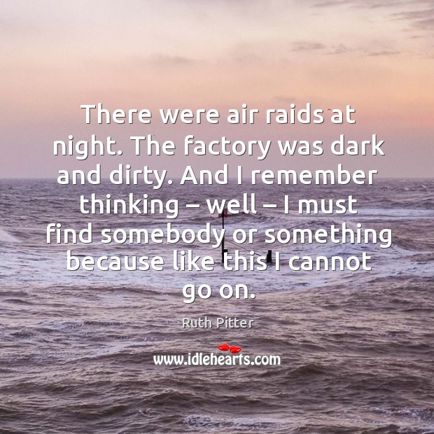 There were air raids at night. The factory was dark and dirty. Ruth Pitter Picture Quote