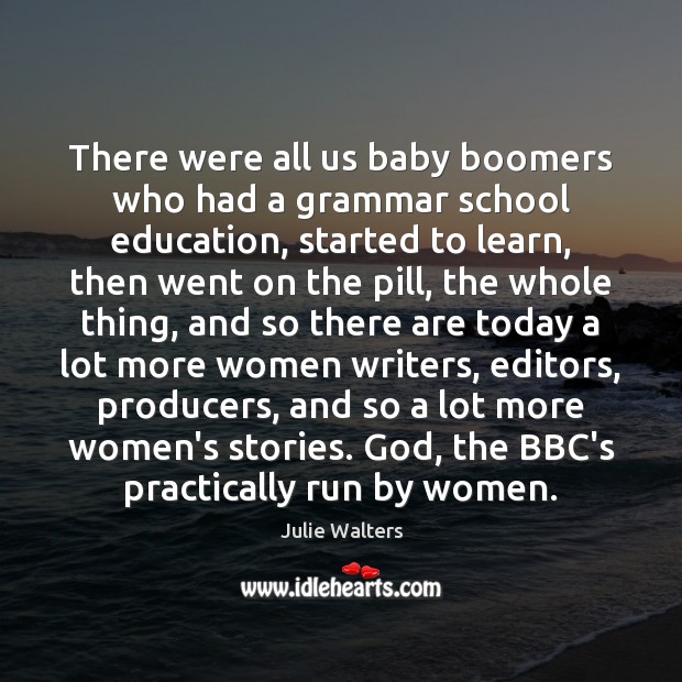 There were all us baby boomers who had a grammar school education, Julie Walters Picture Quote