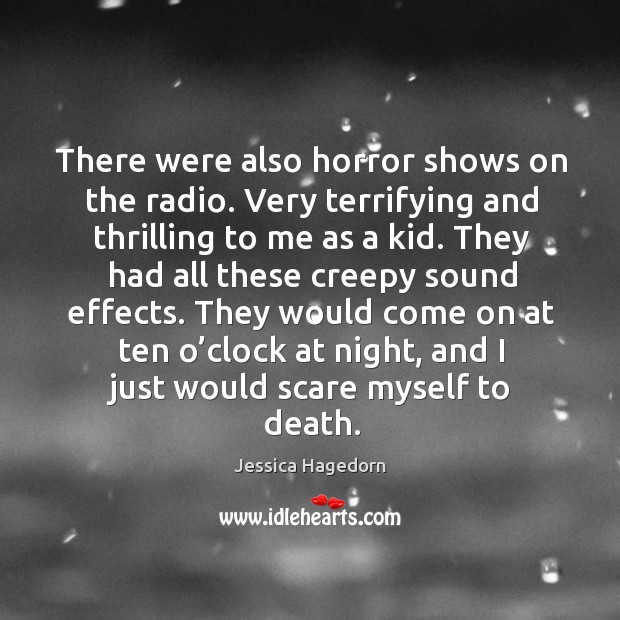 There were also horror shows on the radio. Very terrifying and thrilling to me as a kid. Jessica Hagedorn Picture Quote