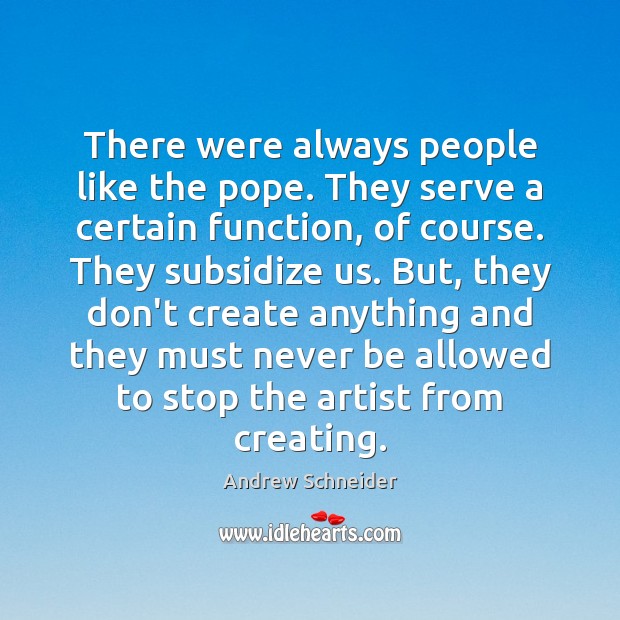 There were always people like the pope. They serve a certain function, Andrew Schneider Picture Quote