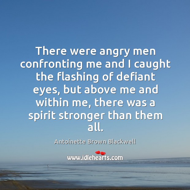 There were angry men confronting me and I caught the flashing of Antoinette Brown Blackwell Picture Quote