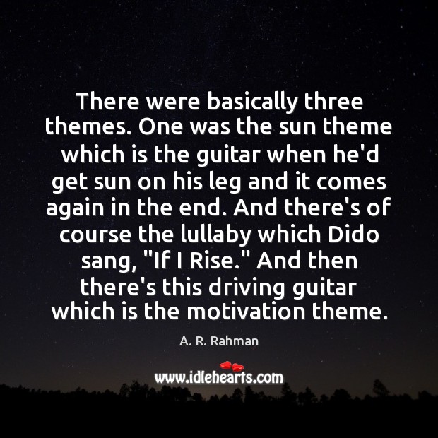 There were basically three themes. One was the sun theme which is A. R. Rahman Picture Quote