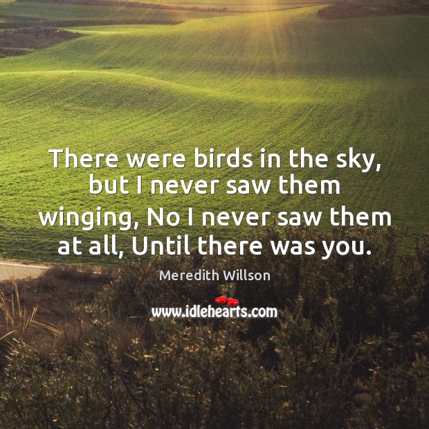 There were birds in the sky, but I never saw them winging, Meredith Willson Picture Quote