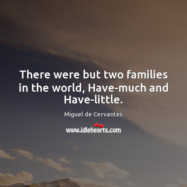 There were but two families in the world, Have-much and Have-little. Miguel de Cervantes Picture Quote