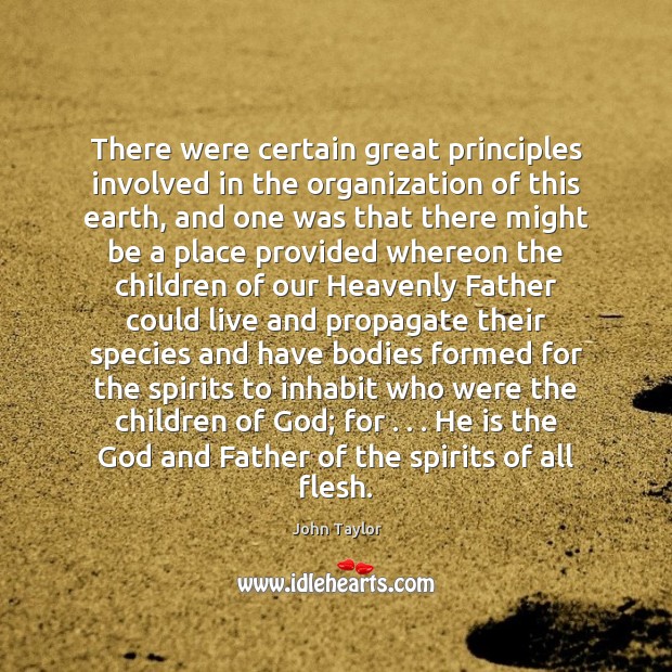 There were certain great principles involved in the organization of this earth, John Taylor Picture Quote