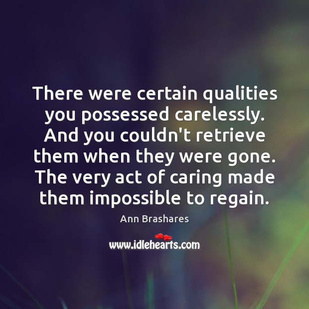 There were certain qualities you possessed carelessly. And you couldn’t retrieve them Ann Brashares Picture Quote