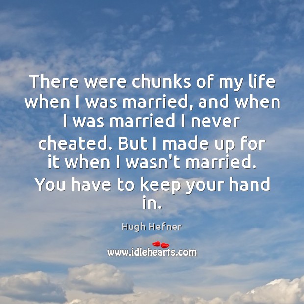 There were chunks of my life when I was married, and when Hugh Hefner Picture Quote