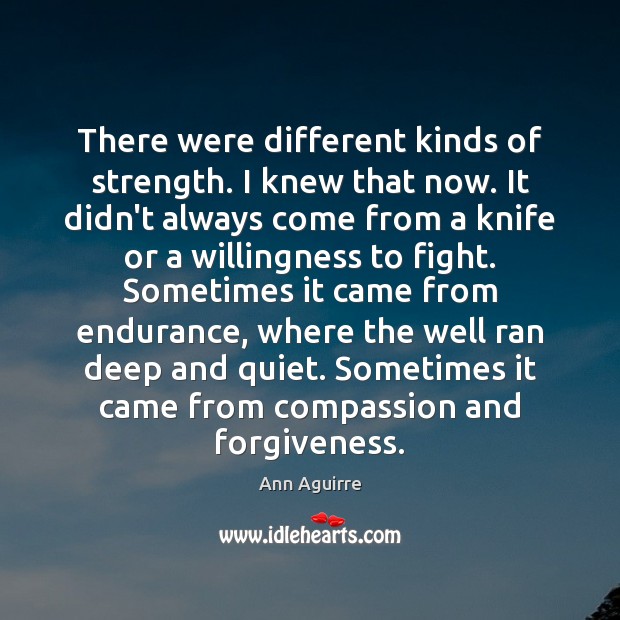 There were different kinds of strength. I knew that now. It didn’t Ann Aguirre Picture Quote