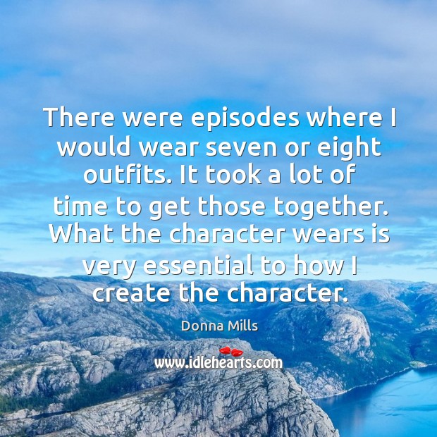 There were episodes where I would wear seven or eight outfits. It took a lot of time to get those together. Donna Mills Picture Quote
