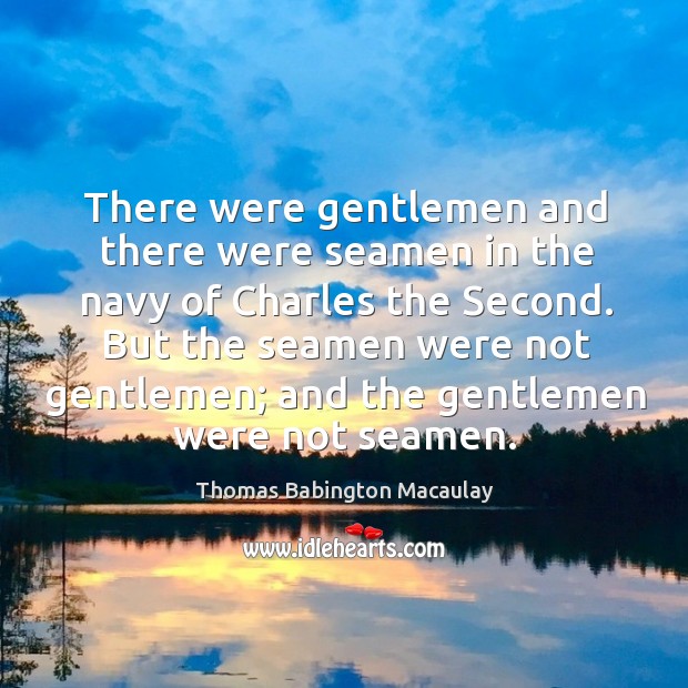 There were gentlemen and there were seamen in the navy of charles the second. Thomas Babington Macaulay Picture Quote