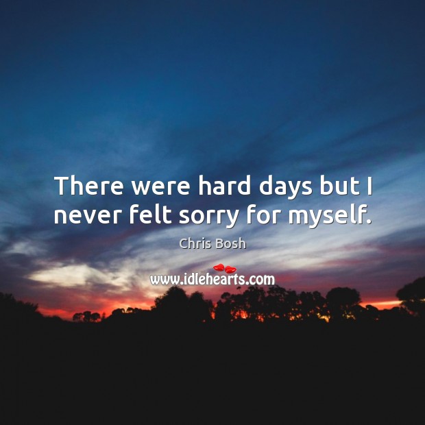 There were hard days but I never felt sorry for myself. Chris Bosh Picture Quote