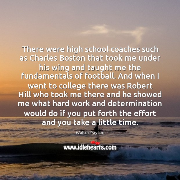 There were high school coaches such as Charles Boston that took me Walter Payton Picture Quote