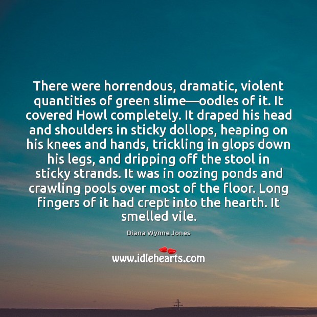 There were horrendous, dramatic, violent quantities of green slime—oodles of it. Diana Wynne Jones Picture Quote