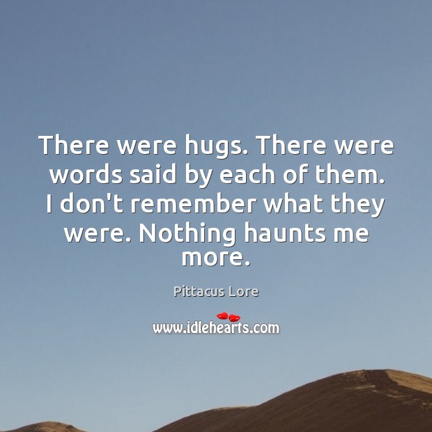 There were hugs. There were words said by each of them. I Pittacus Lore Picture Quote