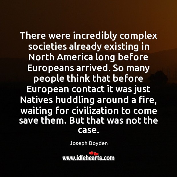 There were incredibly complex societies already existing in North America long before Joseph Boyden Picture Quote