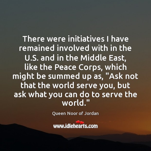 There were initiatives I have remained involved with in the U.S. Queen Noor of Jordan Picture Quote