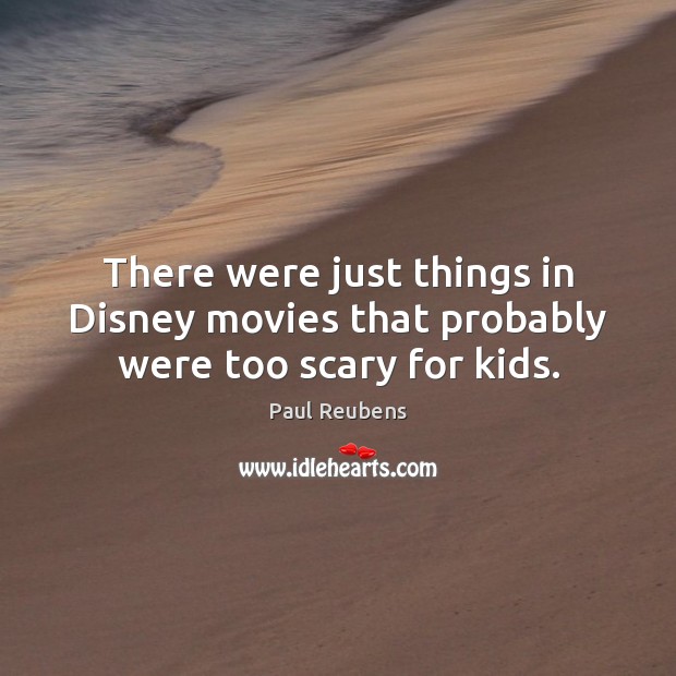 There were just things in Disney movies that probably were too scary for kids. Paul Reubens Picture Quote