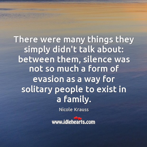 There were many things they simply didn’t talk about: between them, silence Nicole Krauss Picture Quote