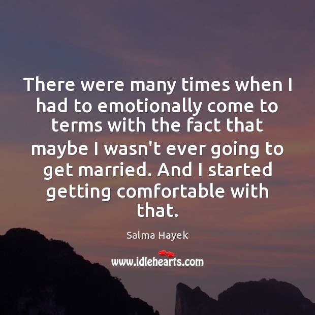 There were many times when I had to emotionally come to terms Salma Hayek Picture Quote