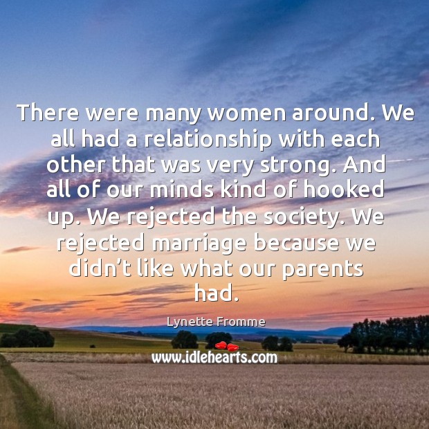 There were many women around. We all had a relationship with each other that was very strong. Image