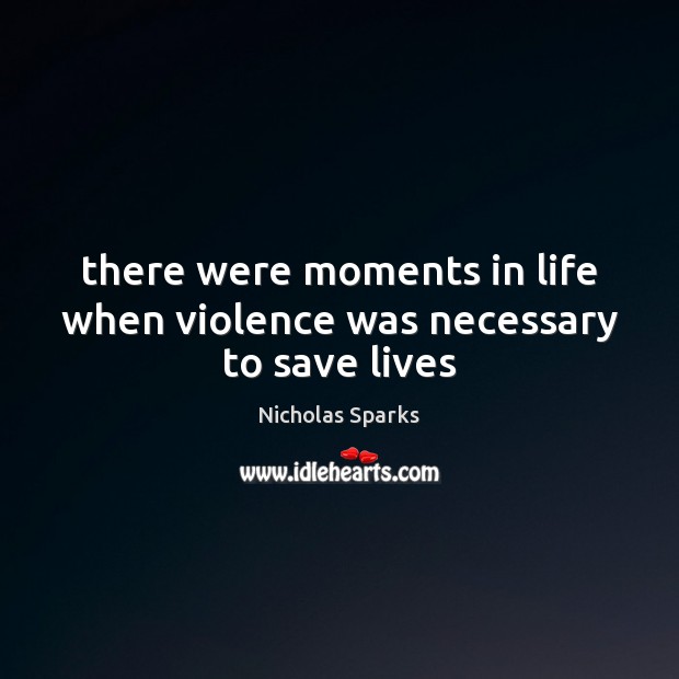 There were moments in life when violence was necessary to save lives Nicholas Sparks Picture Quote