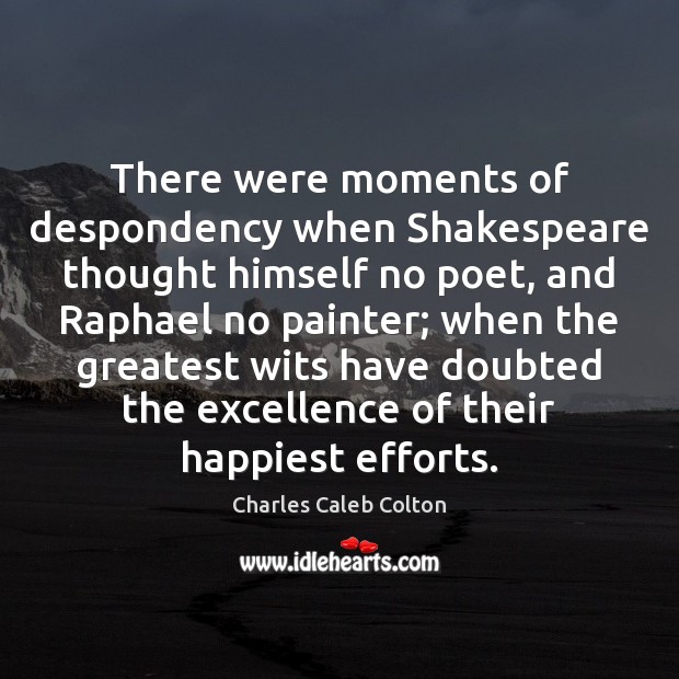 There were moments of despondency when Shakespeare thought himself no poet, and Charles Caleb Colton Picture Quote
