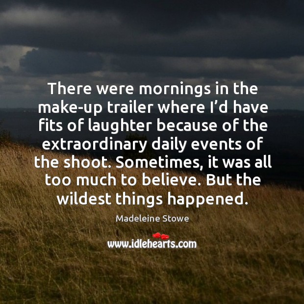 There were mornings in the make-up trailer where I’d have fits of laughter because of Laughter Quotes Image