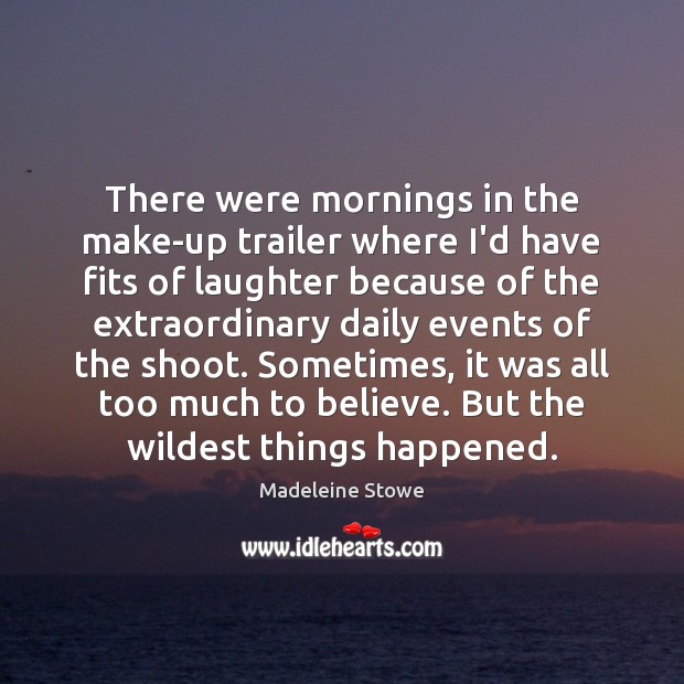 There were mornings in the make-up trailer where I’d have fits of Madeleine Stowe Picture Quote