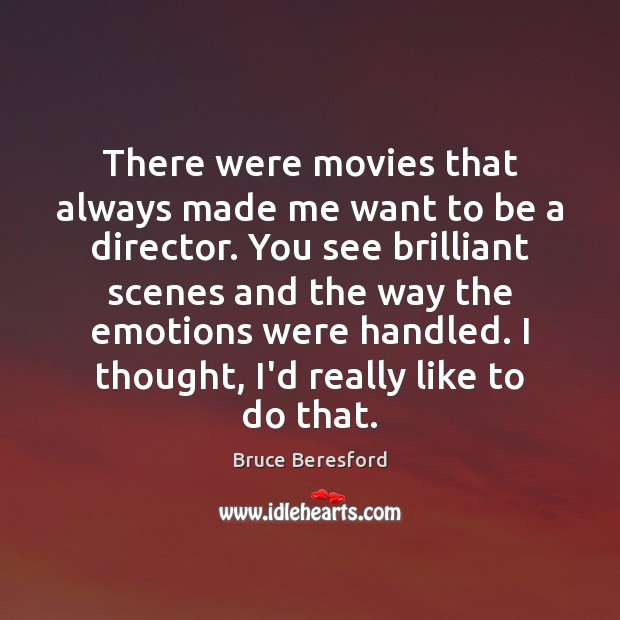 There were movies that always made me want to be a director. Bruce Beresford Picture Quote