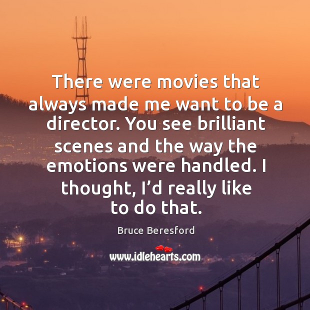 There were movies that always made me want to be a director. Bruce Beresford Picture Quote