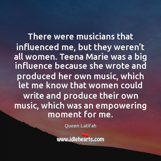 There were musicians that influenced me, but they weren’t all women. Teena Queen Latifah Picture Quote