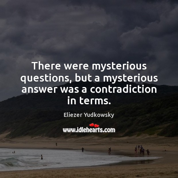 There were mysterious questions, but a mysterious answer was a contradiction in terms. Image