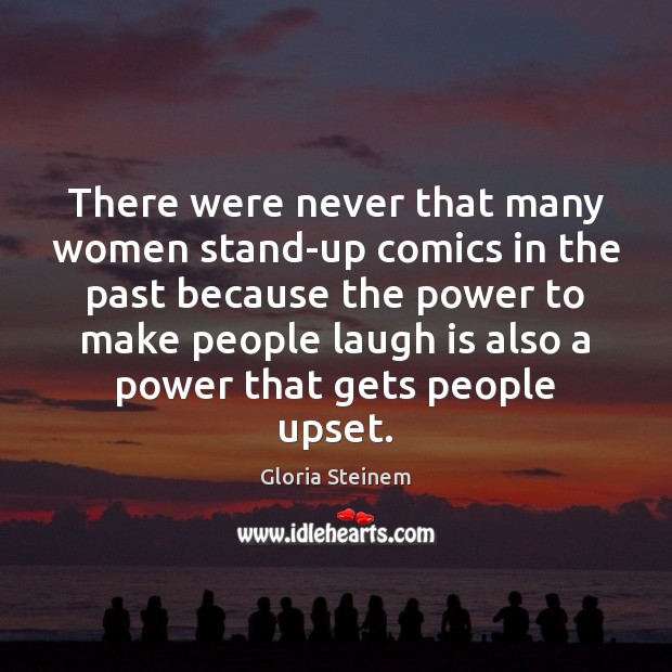 There were never that many women stand-up comics in the past because Gloria Steinem Picture Quote