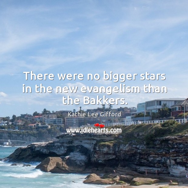 There were no bigger stars in the new evangelism than the bakkers. Kathie Lee Gifford Picture Quote