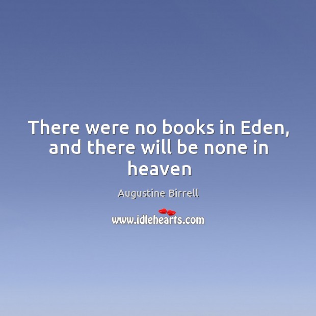 There were no books in Eden, and there will be none in heaven Augustine Birrell Picture Quote