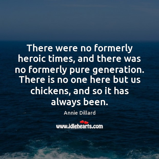 There were no formerly heroic times, and there was no formerly pure Annie Dillard Picture Quote