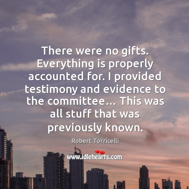 There were no gifts. Everything is properly accounted for. Robert Torricelli Picture Quote