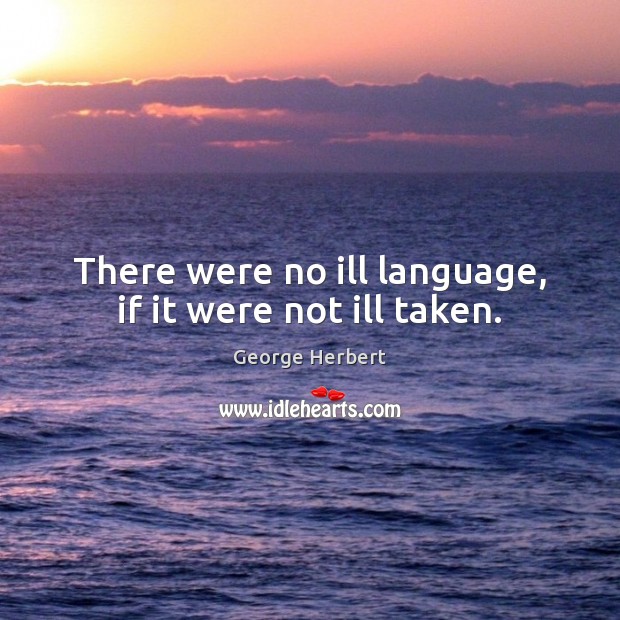 There were no ill language, if it were not ill taken. George Herbert Picture Quote