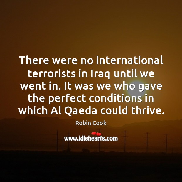 There were no international terrorists in Iraq until we went in. It Image