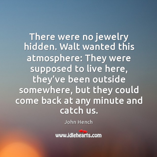 There were no jewelry hidden. Walt wanted this atmosphere: they were supposed to live here John Hench Picture Quote