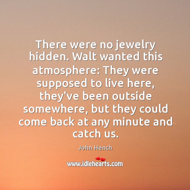 There were no jewelry hidden. Walt wanted this atmosphere: They were supposed John Hench Picture Quote