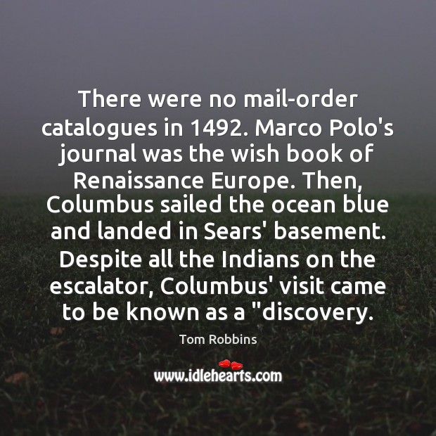 There were no mail-order catalogues in 1492. Marco Polo’s journal was the wish Tom Robbins Picture Quote