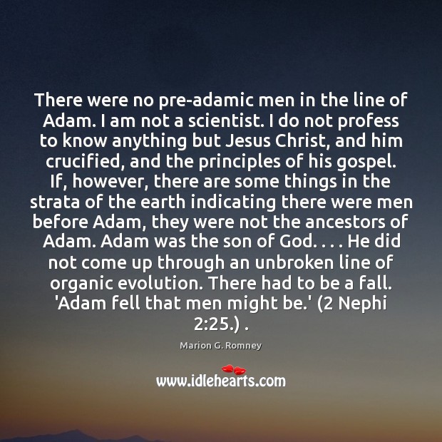 There were no pre-adamic men in the line of Adam. I am Marion G. Romney Picture Quote