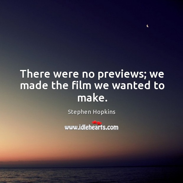 There were no previews; we made the film we wanted to make. Stephen Hopkins Picture Quote