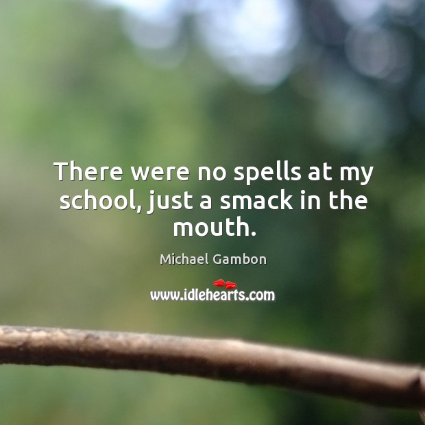 There were no spells at my school, just a smack in the mouth. Michael Gambon Picture Quote