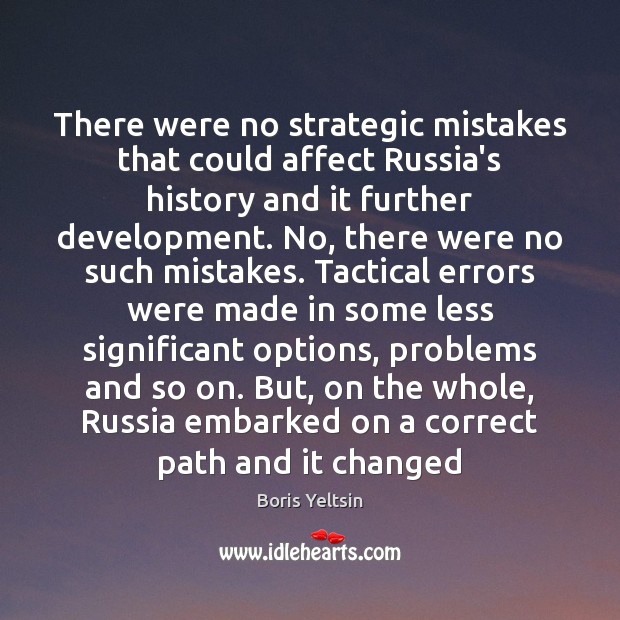 There were no strategic mistakes that could affect Russia’s history and it Boris Yeltsin Picture Quote