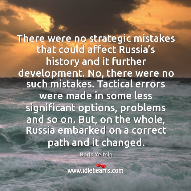 There were no strategic mistakes that could affect russia’s history and it further development. Boris Yeltsin Picture Quote