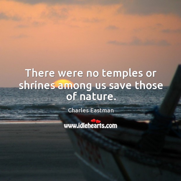 There were no temples or shrines among us save those of nature. Charles Eastman Picture Quote